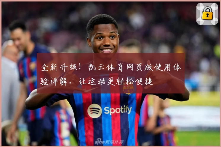 全新升级！凯云体育网页版使用体验详解，让运动更轻松便捷
