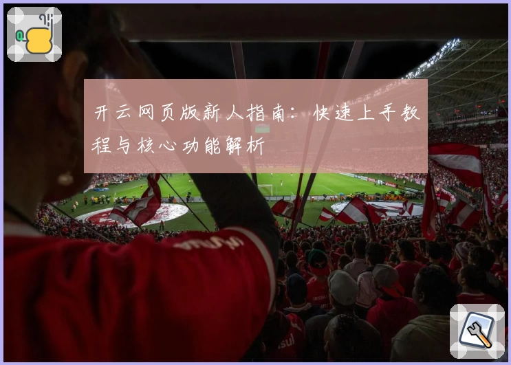 开云网页版新人指南：快速上手教程与核心功能解析