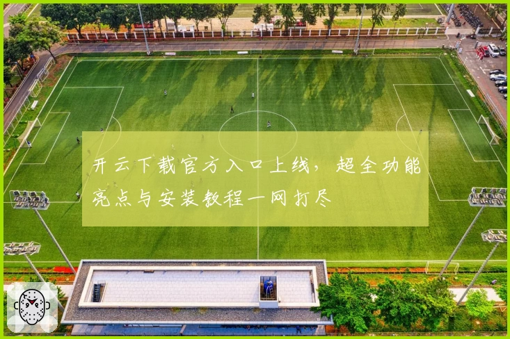 开云下载官方入口上线，超全功能亮点与安装教程一网打尽