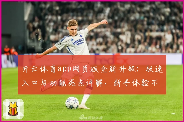 开云体育app网页版全新升级：极速入口与功能亮点详解，新手体验不踩雷诀窍
