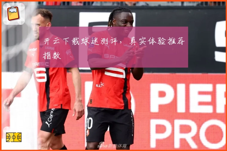 开云下载球迷测评，真实体验推荐指数