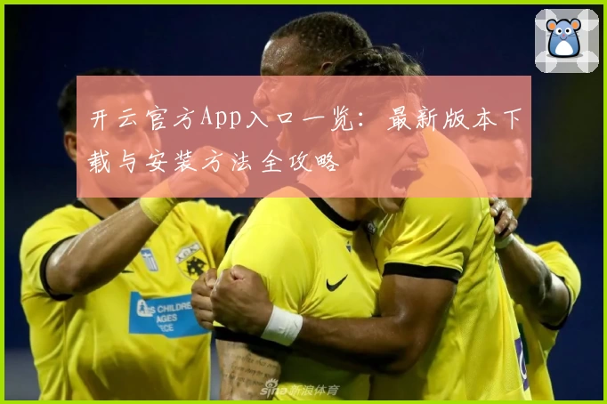 开云官方App入口一览:最新版本下载与安装方法全攻略