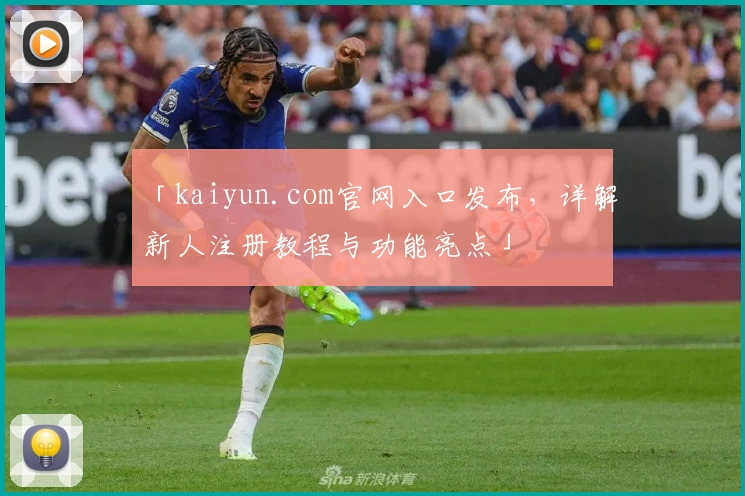 「kaiyun.com官网入口发布，详解新人注册教程与功能亮点」