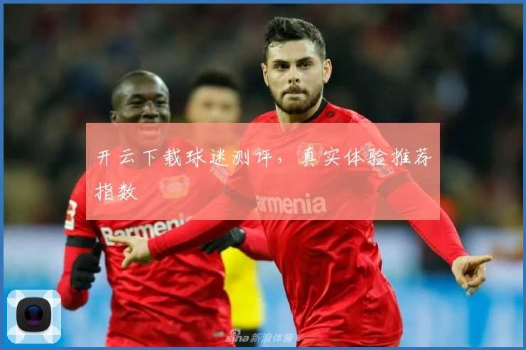 开云下载球迷测评，真实体验推荐指数