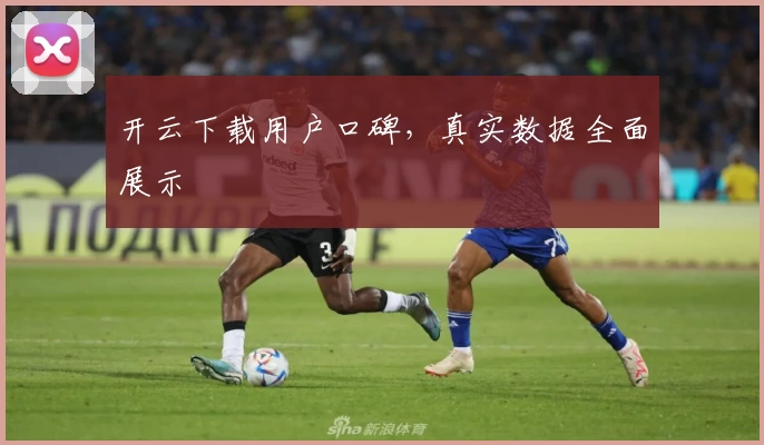 开云下载用户口碑，真实数据全面展示